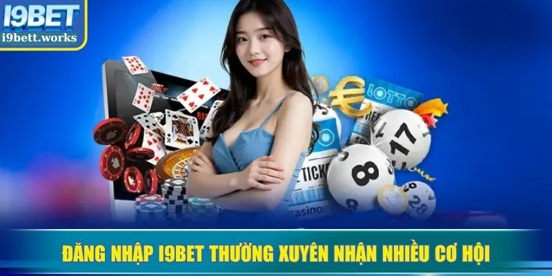 Đăng nhập I9BET thường xuyên nhận nhiều cơ hội
